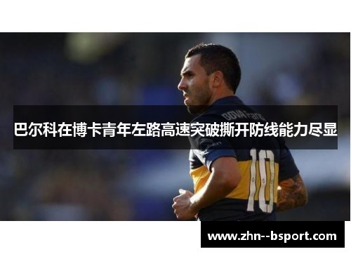 巴尔科在博卡青年左路高速突破撕开防线能力尽显 巴尔科在博卡青年左路高速突破撕开防线能力尽显