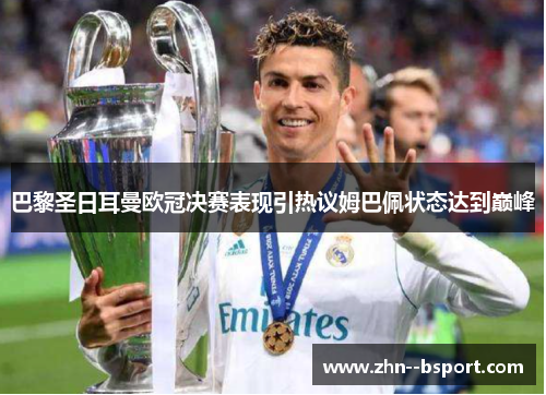 巴黎圣日耳曼欧冠决赛表现引热议姆巴佩状态达到巅峰 巴黎圣日耳曼欧冠决赛表现引热议姆巴佩状态达到巅峰