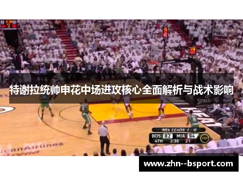 特谢拉统帅申花中场进攻核心全面解析与战术影响 特谢拉统帅申花中场进攻核心全面解析与战术影响