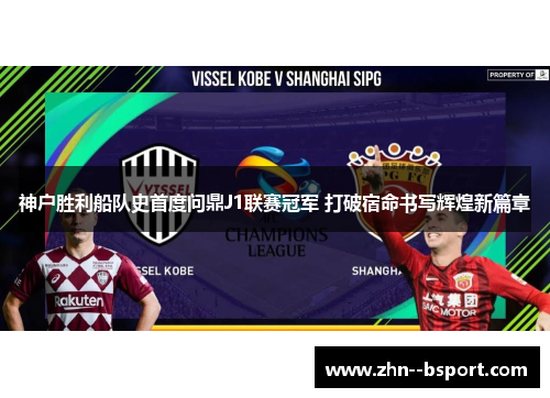 神户胜利船队史首度问鼎J1联赛冠军 打破宿命书写辉煌新篇章 神户胜利船队史首度问鼎J1联赛冠军 打破宿命书写辉煌新篇章