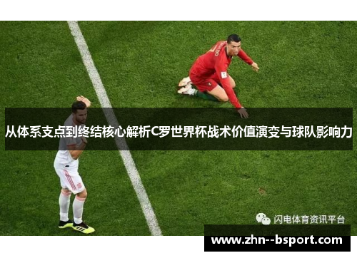 从体系支点到终结核心解析C罗世界杯战术价值演变与球队影响力 从体系支点到终结核心解析C罗世界杯战术价值演变与球队影响力