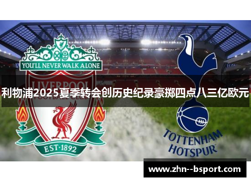 利物浦2025夏季转会创历史纪录豪掷四点八三亿欧元