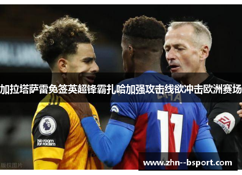 加拉塔萨雷免签英超锋霸扎哈加强攻击线欲冲击欧洲赛场 加拉塔萨雷免签英超锋霸扎哈加强攻击线欲冲击欧洲赛场