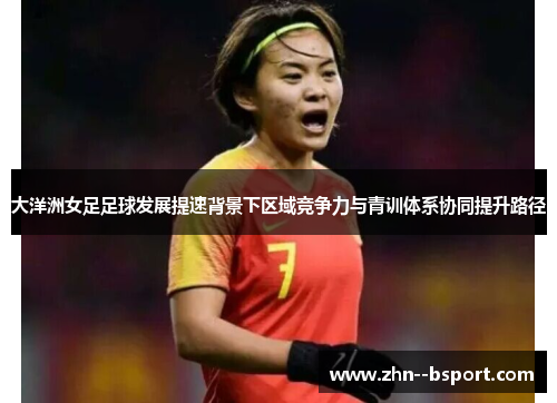 大洋洲女足足球发展提速背景下区域竞争力与青训体系协同提升路径