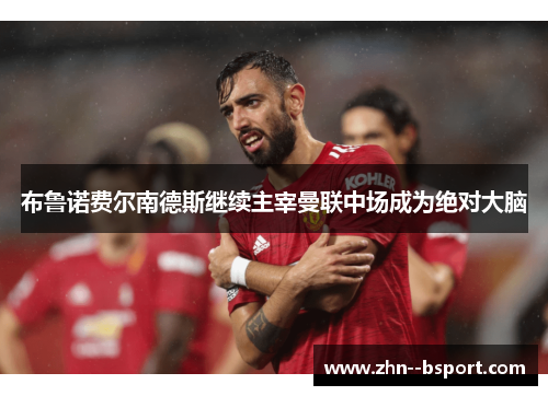 布鲁诺费尔南德斯继续主宰曼联中场成为绝对大脑