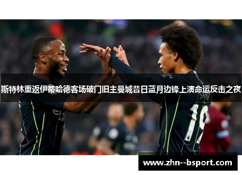 斯特林重返伊蒂哈德客场破门旧主曼城昔日蓝月边锋上演命运反击之夜