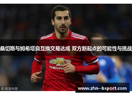 桑切斯与姆希塔良互换交易达成 双方新起点的可能性与挑战