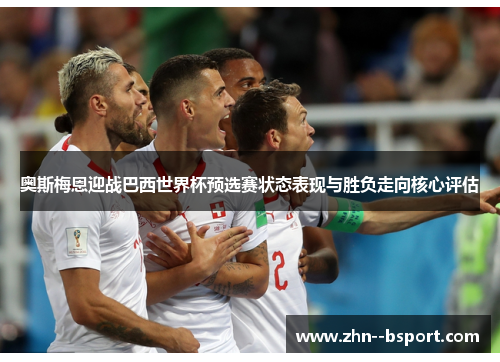 奥斯梅恩迎战巴西世界杯预选赛状态表现与胜负走向核心评估 奥斯梅恩迎战巴西世界杯预选赛状态表现与胜负走向核心评估
