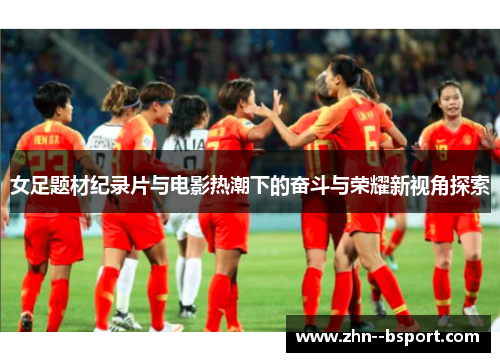 女足题材纪录片与电影热潮下的奋斗与荣耀新视角探索