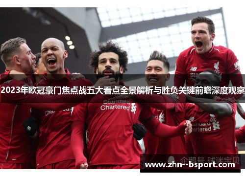 2023年欧冠豪门焦点战五大看点全景解析与胜负关键前瞻深度观察 2023年欧冠豪门焦点战五大看点全景解析与胜负关键前瞻深度观察