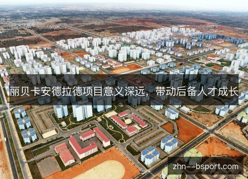 丽贝卡安德拉德项目意义深远,带动后备人才成长 丽贝卡安德拉德项目意义深远,带动后备人才成长